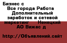 Бизнес с G-Time Corporation  - Все города Работа » Дополнительный заработок и сетевой маркетинг   . Ненецкий АО,Вижас д.